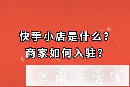 快手小店是什么?商家如何開(kāi)通入駐?